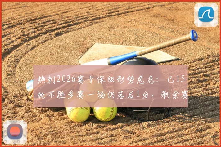 热刺2026赛季保级形势危急:已15轮不胜多赛一场仍落后1分,剩余赛程能否创造奇迹?
