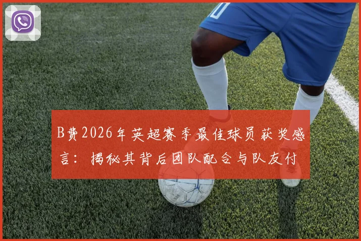 B费2026年英超赛季最佳球员获奖感言：揭秘其背后团队配合与队友付出的关键作用