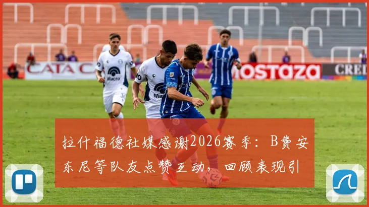 拉什福德社媒感谢2026赛季：B费安东尼等队友点赞互动，回顾表现引发球迷热议