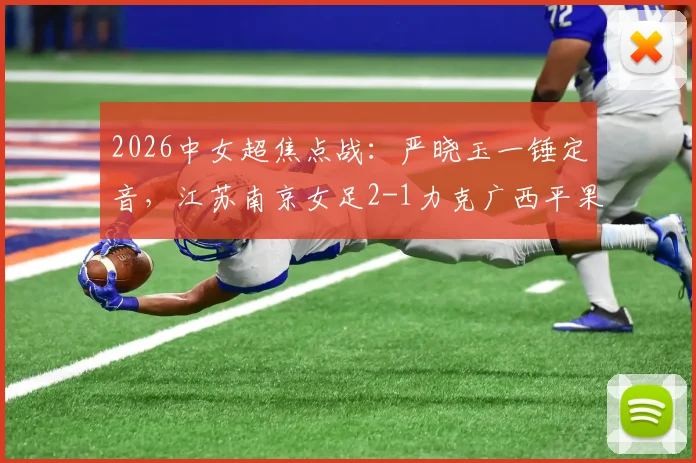 2026中女超焦点战：严晓玉一锤定音，江苏南京女足2-1力克广西平果呗侬，附双方全场数据及进球分析