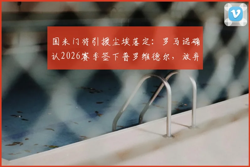 国米门将引援尘埃落定:罗马诺确认2026赛季签下普罗维德尔,放弃凯帕背后原因解析