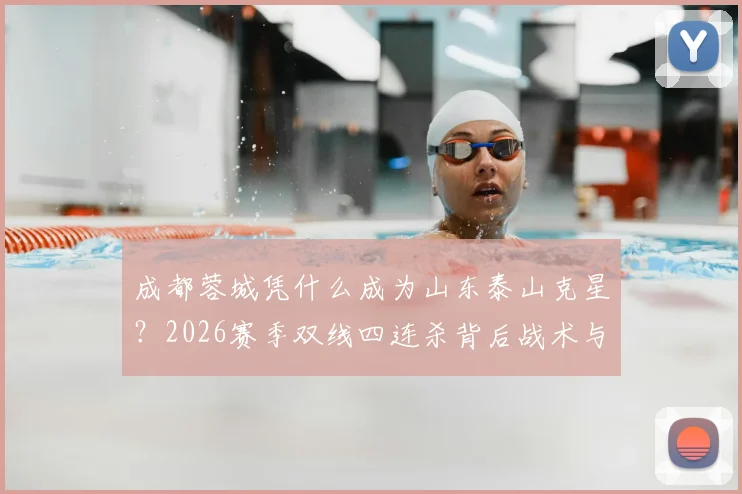 成都蓉城凭什么成为山东泰山克星?2026赛季双线四连杀背后战术与心理解析