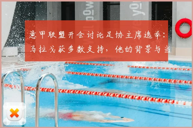 意甲联盟开会讨论足协主席选举：马拉戈获多数支持，他的背景与当选对2026意甲有何影响？
