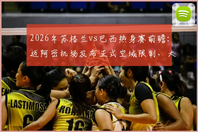 2026年苏格兰vs巴西热身赛前瞻:迈阿密机场发布正式空域限制,大型赛事飞行保障全解析