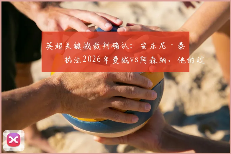 英超关键战裁判确认：安东尼·泰勒执法2026年曼城vs阿森纳，他的过往判罚纪录与风格解析