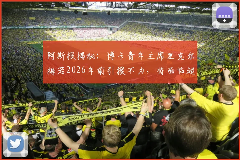 阿斯报揭秘：博卡青年主席里克尔梅若2026年前引援不力，将面临超1230万欧天价赔付条款