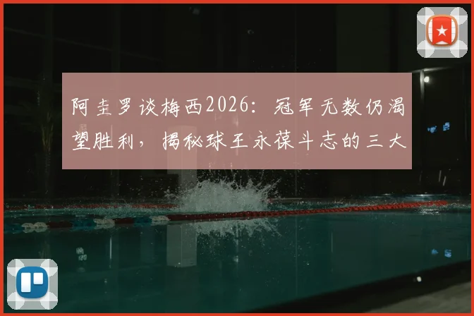 阿圭罗谈梅西2026:冠军无数仍渴望胜利,揭秘球王永葆斗志的三大心态秘诀