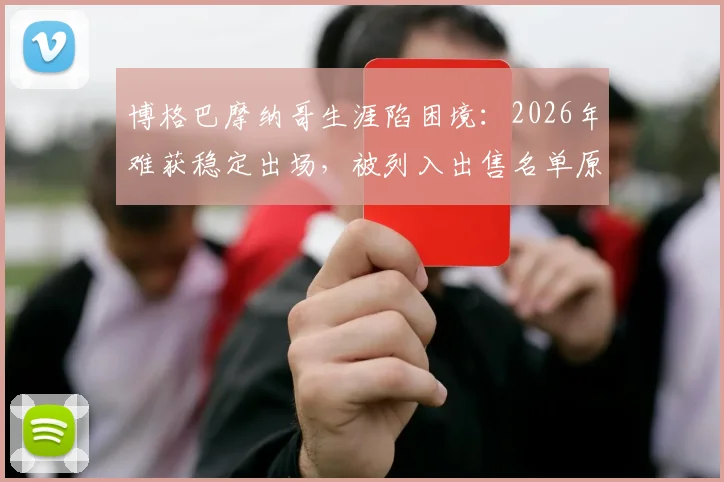 博格巴摩纳哥生涯陷困境：2026年难获稳定出场，被列入出售名单原因解析