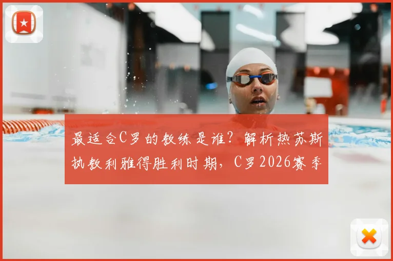 最适合C罗的教练是谁？解析热苏斯执教利雅得胜利时期，C罗2026赛季33场狂轰29球的神勇表现