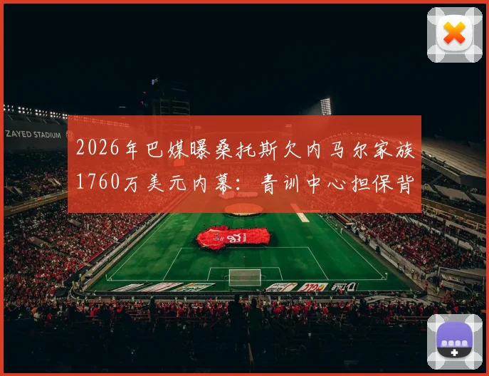 2026年巴媒曝桑托斯欠内马尔家族1760万美元内幕：青训中心担保背后，债务纠纷如何解决？