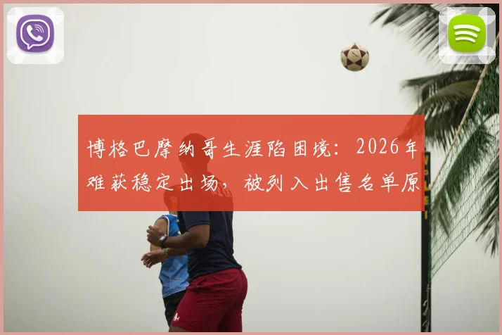 博格巴摩纳哥生涯陷困境:2026年难获稳定出场,被列入出售名单原因解析