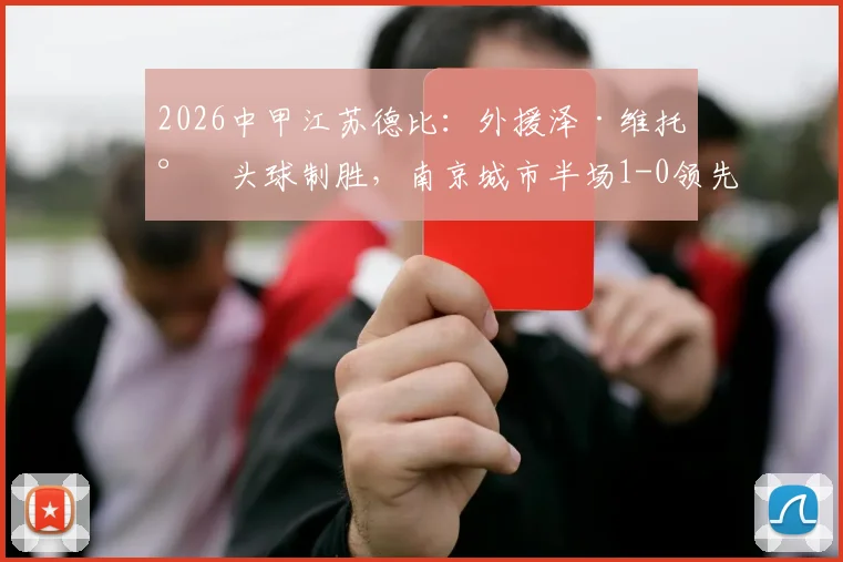 2026中甲江苏德比：外援泽·维托尔头球制胜，南京城市半场1-0领先苏州东吴，附两队近期战绩分析