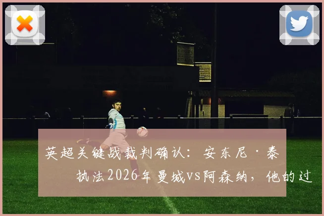 英超关键战裁判确认：安东尼·泰勒执法2026年曼城vs阿森纳，他的过往判罚纪录与风格解析