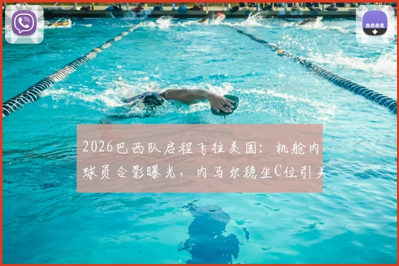 2026巴西队启程飞往美国：机舱内球员合影曝光，内马尔稳坐C位引关注，独家最新动态解析
