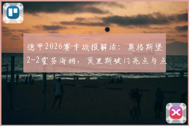 德甲2026赛季战报解读：奥格斯堡2-2霍芬海姆，莫里斯破门亮点与点球失误全解析