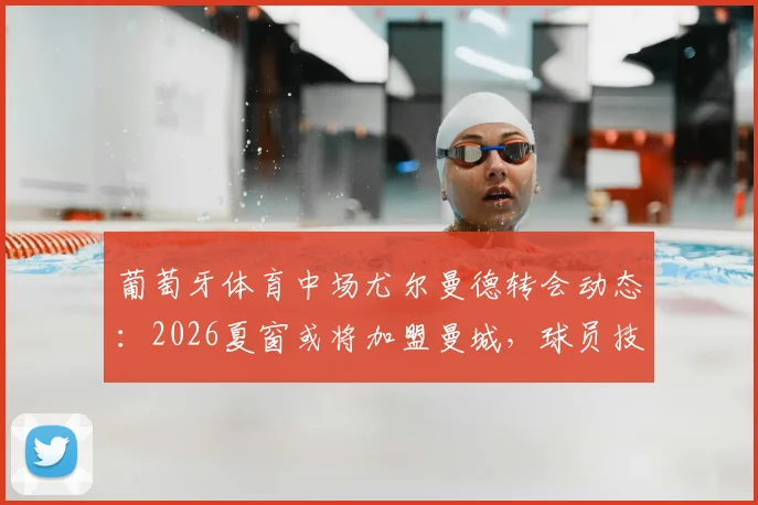 葡萄牙体育中场尤尔曼德转会动态：2026夏窗或将加盟曼城，球员技术特点全面解析