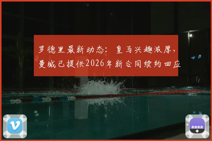 罗德里最新动态：皇马兴趣浓厚，曼城已提供2026年新合同续约回应