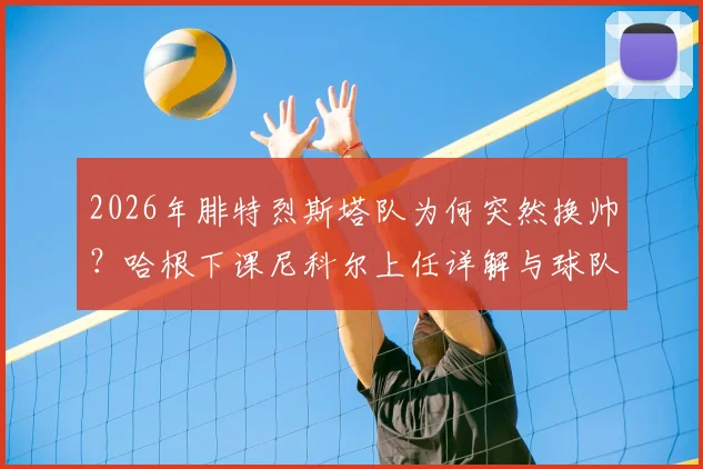 2026年腓特烈斯塔队为何突然换帅？哈根下课尼科尔上任详解与球队未来分析