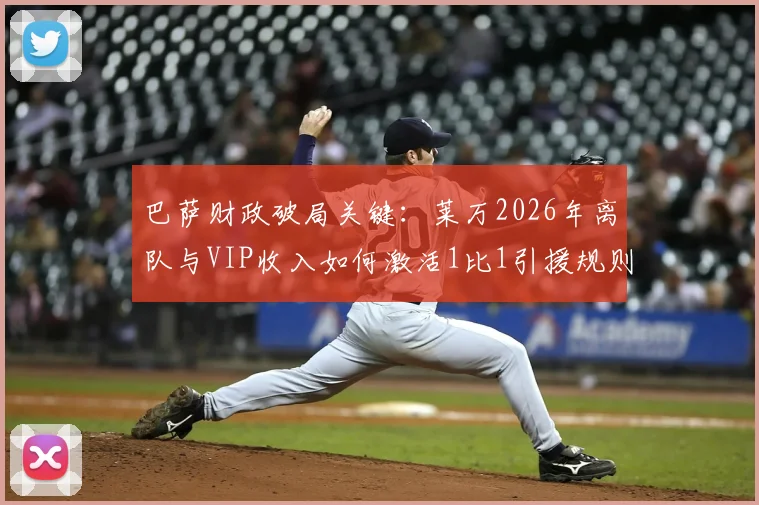 巴萨财政破局关键:莱万2026年离队与VIP收入如何激活1比1引援规则?